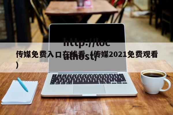 传媒免费入口在线看（传媒2021免费观看）