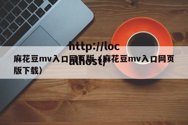 麻花豆mv入口网页版（麻花豆mv入口网页版下载）