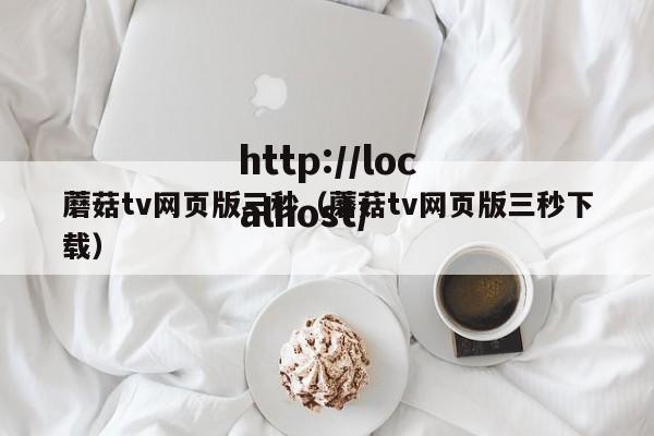 蘑菇tv网页版三秒（蘑菇tv网页版三秒下载）