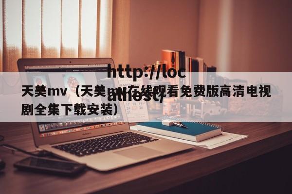 天美mv（天美mv在线观看免费版高清电视剧全集下载安装）