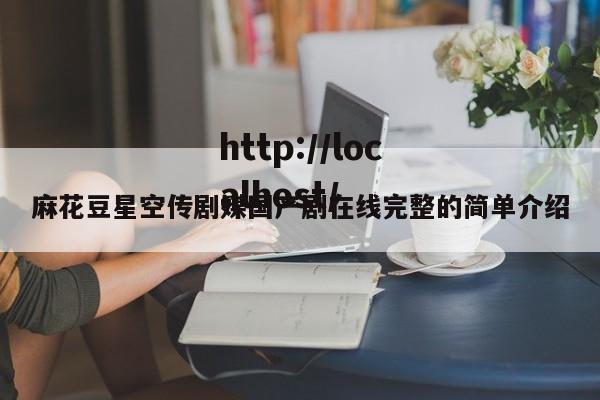 麻花豆星空传剧媒国产剧在线完整的简单介绍